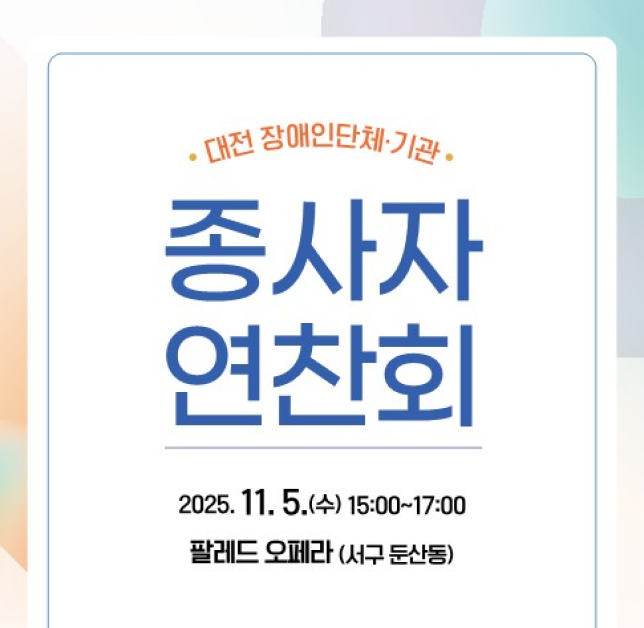 대전장애인단체기관
종사자연찬회
2025년 11월 5일 수요일 15:00~17:00
팔레드 오페라(서구 둔산동)